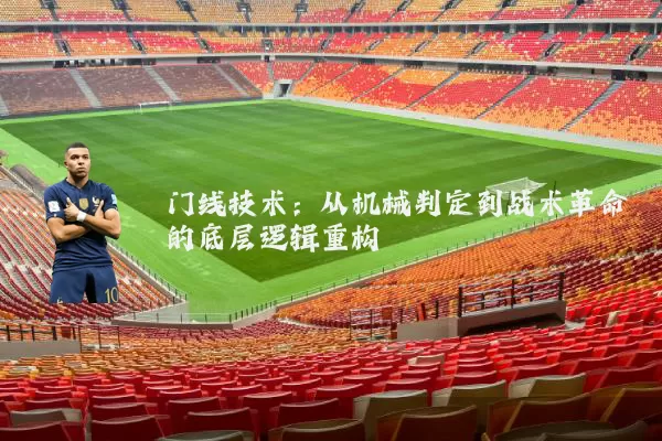 门线技术:从机械判定到战术革命的底层逻辑重构