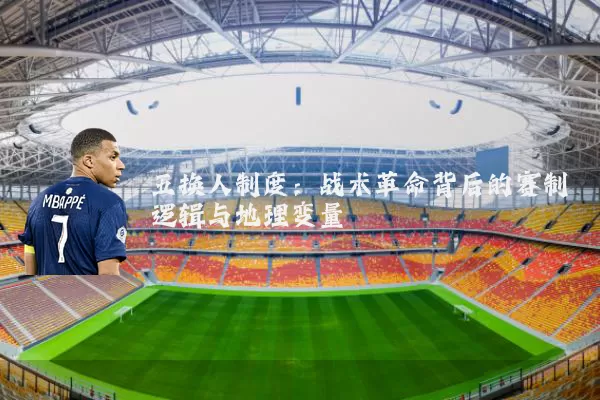 五换人制度:战术革命背后的赛制逻辑与地理变量