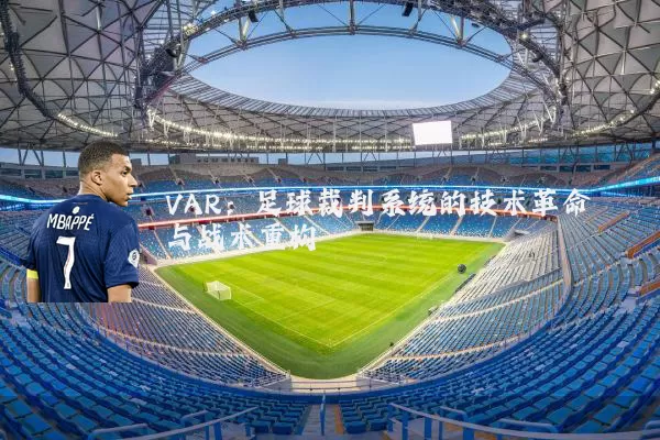 VAR：足球裁判系统的技术革命与战术重构