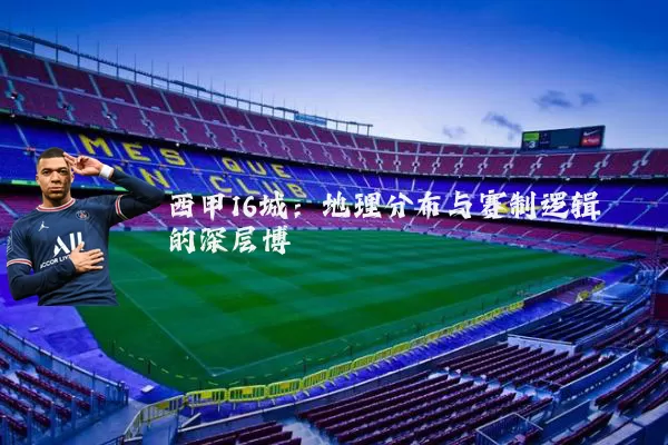 西甲16城：地理分布与赛制逻辑的深层博弈