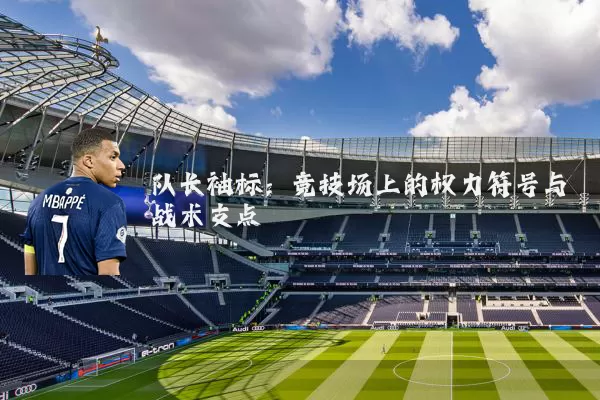 队长袖标：竞技场上的权力符号与战术支点