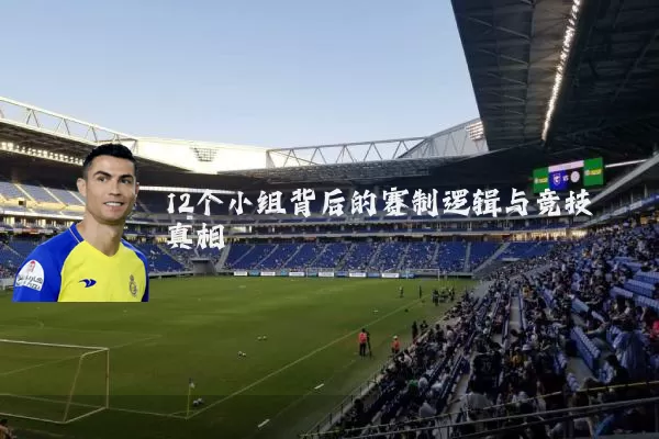 12个小组背后的赛制逻辑与竞技真相