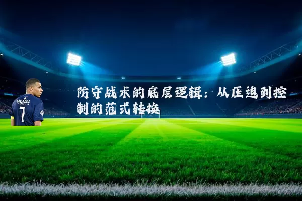 防守战术的底层逻辑:从压迫到控制的范式转换