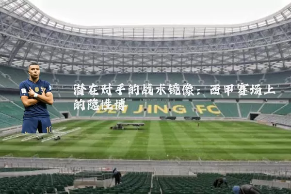 潜在对手的战术镜像：西甲赛场上的隐性博弈