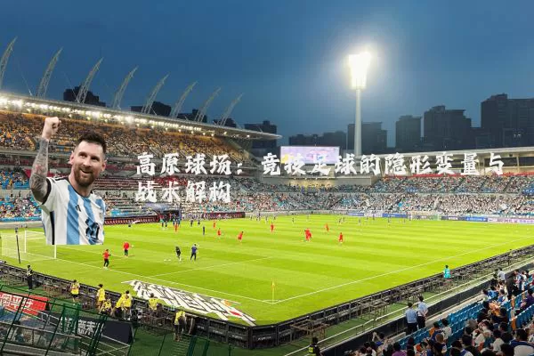 高原球场:竞技足球的隐形变量与战术解构