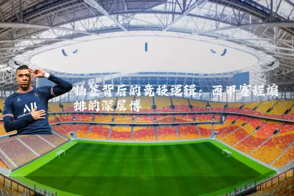 抽签背后的竞技逻辑：西甲赛程编排的深层博弈