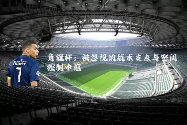 角旗杆：被忽视的战术支点与空间控制中枢
